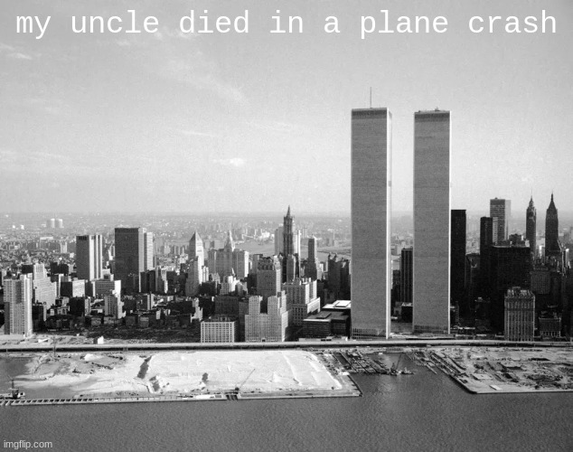 he was always such a good pilot : ( | my uncle died in a plane crash | image tagged in dark humor,memes,911 | made w/ Imgflip meme maker