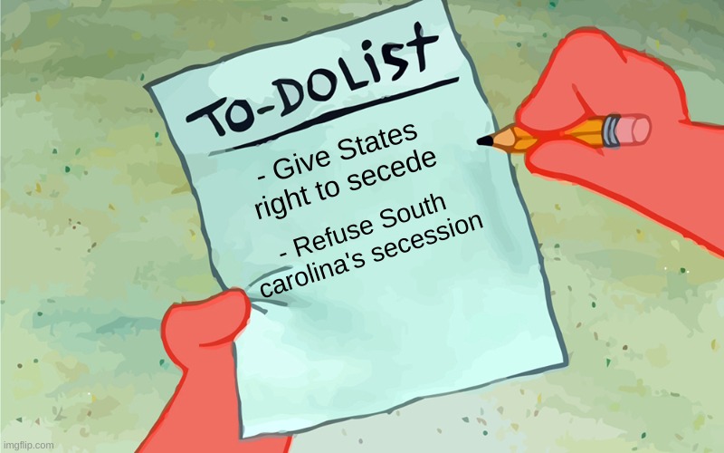 patrick to do list actually blank | - Give States right to secede; - Refuse South carolina's secession | image tagged in patrick to do list actually blank | made w/ Imgflip meme maker