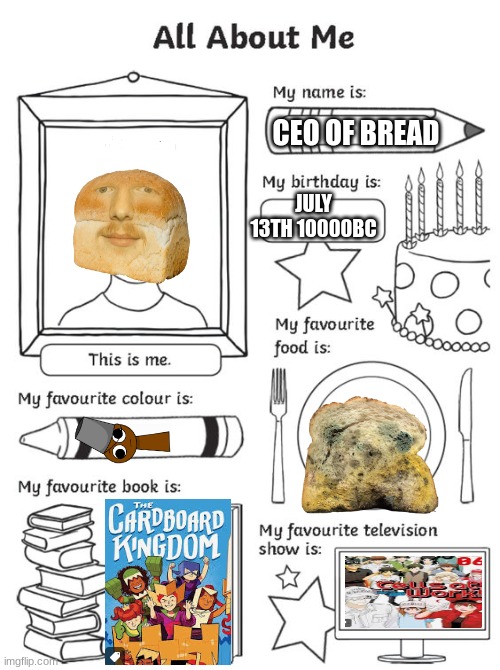 all about me | CEO OF BREAD; JULY 13TH 10000BC | image tagged in all about me | made w/ Imgflip meme maker