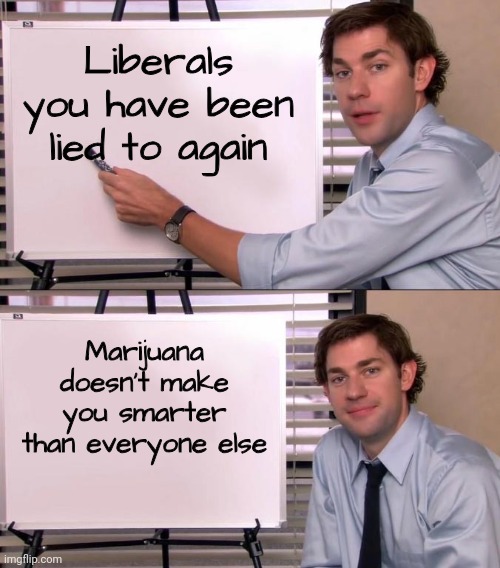 Jim Halpert Explains | Liberals you have been lied to again Marijuana doesn't make you smarter than everyone else | image tagged in jim halpert explains | made w/ Imgflip meme maker