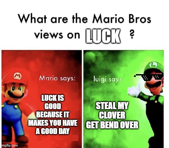 chill luigi | LUCK; LUCK IS GOOD BECAUSE IT MAKES YOU HAVE A GOOD DAY; STEAL MY CLOVER GET BEND OVER | image tagged in mario bros views | made w/ Imgflip meme maker