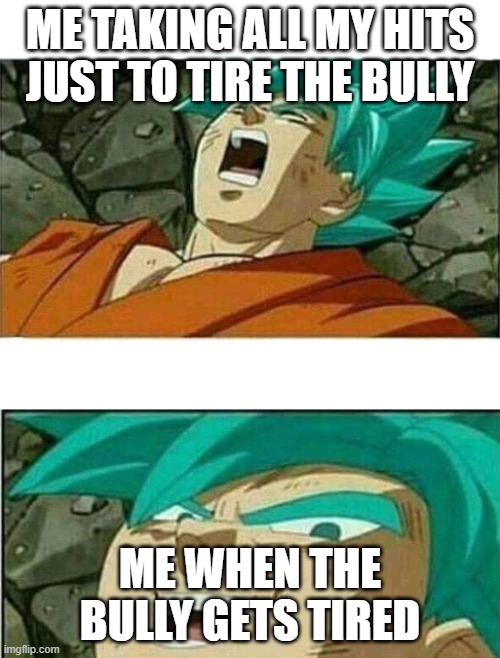 Dragon Ball Z | ME TAKING ALL MY HITS JUST TO TIRE THE BULLY; ME WHEN THE BULLY GETS TIRED | image tagged in dragon ball z | made w/ Imgflip meme maker