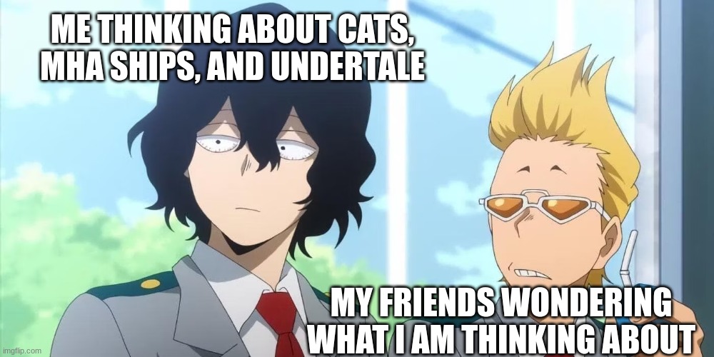 Me on a daily basis | ME THINKING ABOUT CATS, MHA SHIPS, AND UNDERTALE; MY FRIENDS WONDERING WHAT I AM THINKING ABOUT | image tagged in friends vs my train of thought | made w/ Imgflip meme maker