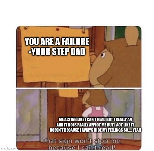 Me everyday | YOU ARE A FAILURE
-YOUR STEP DAD; ME ACTING LIKE I CAN'T READ BUT I REALLY AN AND IT DOES REALLY AFFECT ME BUT I ACT LIKE IT DOESN'T BECAUSE I AWAYS HIDE MY FEELINGS SO..... YEAH | image tagged in that sign won't stop me because i can't read | made w/ Imgflip meme maker