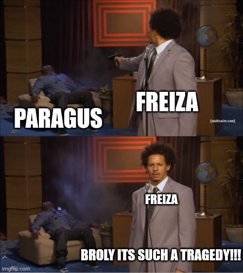 Who Killed Hannibal | FREIZA; PARAGUS; FREIZA; BROLY ITS SUCH A TRAGEDY!!! | image tagged in memes,who killed hannibal | made w/ Imgflip meme maker