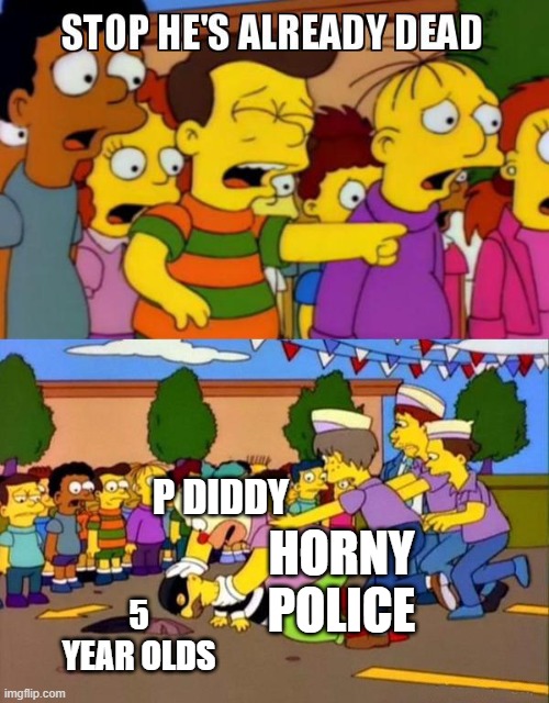 Stop He's Already Dead | P DIDDY; HORNY POLICE; 5 YEAR OLDS | image tagged in stop he's already dead | made w/ Imgflip meme maker