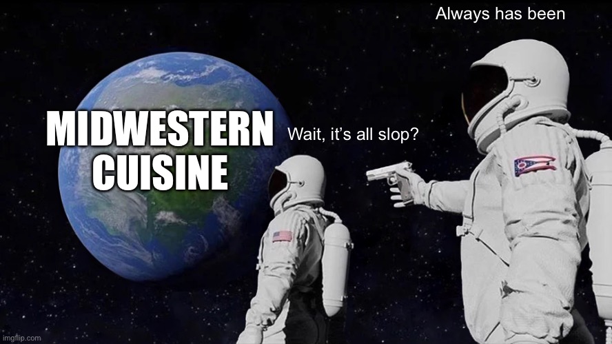 Always Has Been | Always has been; MIDWESTERN CUISINE; Wait, it’s all slop? | image tagged in memes,always has been | made w/ Imgflip meme maker