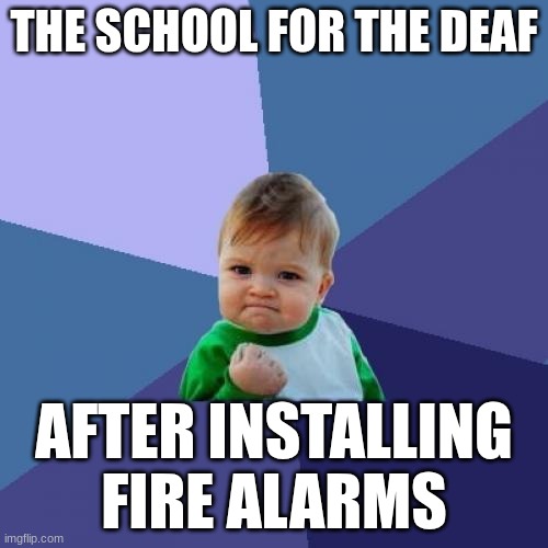 Bad idea | THE SCHOOL FOR THE DEAF; AFTER INSTALLING FIRE ALARMS | image tagged in memes,success kid,dark humor | made w/ Imgflip meme maker