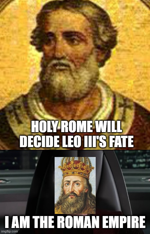 Thus Began an Empire | HOLY ROME WILL DECIDE LEO III'S FATE; I AM THE ROMAN EMPIRE | image tagged in palpatine i am the senate | made w/ Imgflip meme maker