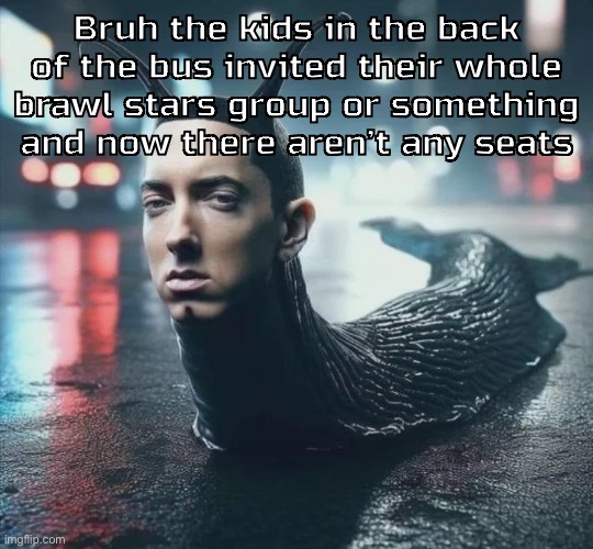 Dumbstruck dumbfuck - neck deep | Bruh the kids in the back of the bus invited their whole brawl stars group or something and now there aren’t any seats | image tagged in slime shady | made w/ Imgflip meme maker