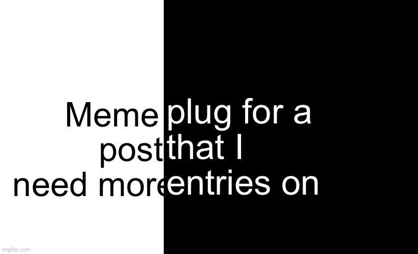 https://imgflip.com/gif/9iyksh | plug for a
that I
entries on; Meme plug for post that I need more entries on | image tagged in memes,blank transparent square | made w/ Imgflip meme maker