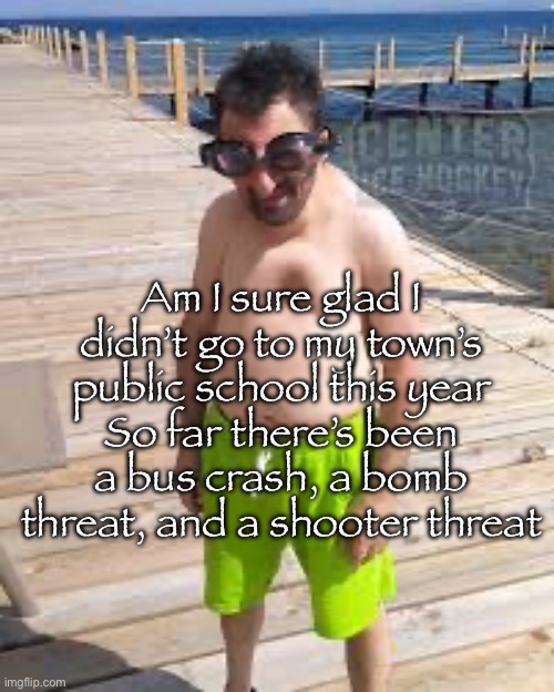 I kid you not, this all happened in the past year | Am I sure glad I didn’t go to my town’s public school this year
So far there’s been a bus crash, a bomb threat, and a shooter threat | image tagged in brad marchand enjoying the offseason | made w/ Imgflip meme maker