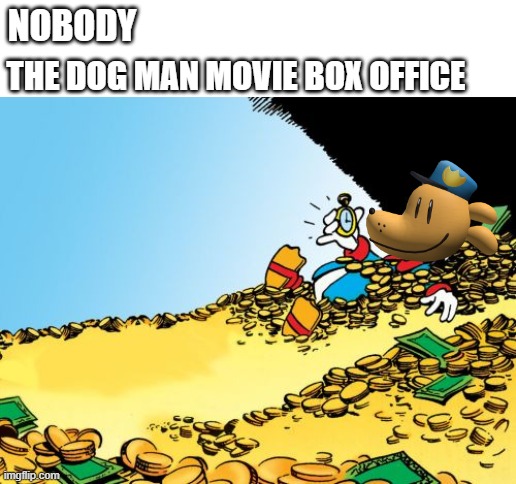 Try to beat that, Disney. | NOBODY; THE DOG MAN MOVIE BOX OFFICE | image tagged in memes,scrooge mcduck,dog man,dreamworks,money,captain underpants | made w/ Imgflip meme maker