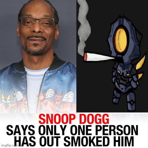 SNOOP DOGG SAYS ONLY ONE PERSON HAS EVER OUT SMOKED HIM | image tagged in snoop dogg says only one person has ever out smoked him | made w/ Imgflip meme maker