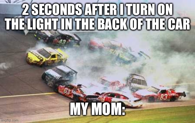 Because Race Car | 2 SECONDS AFTER I TURN ON THE LIGHT IN THE BACK OF THE CAR; MY MOM: | image tagged in memes,because race car | made w/ Imgflip meme maker