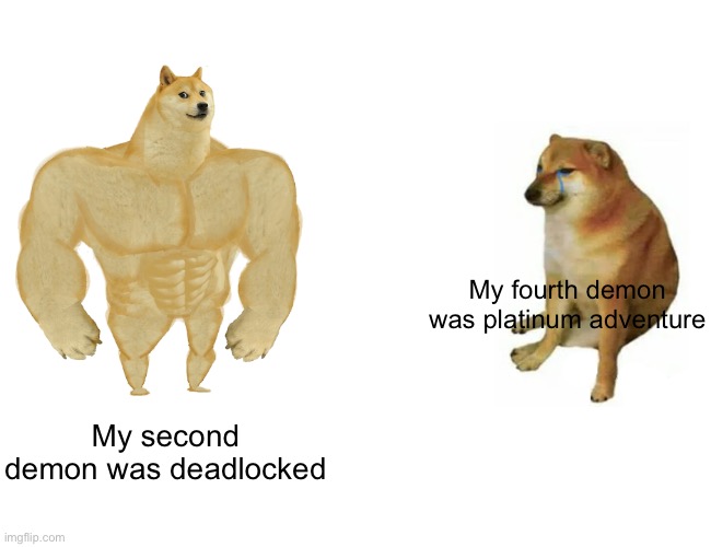 Buff Doge vs. Cheems | My fourth demon was platinum adventure; My second demon was deadlocked | image tagged in memes,buff doge vs cheems | made w/ Imgflip meme maker