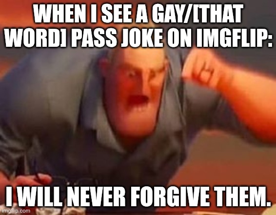 I swear if someone spams [that word] on me again | WHEN I SEE A GAY/[THAT WORD] PASS JOKE ON IMGFLIP:; I WILL NEVER FORGIVE THEM. | image tagged in mr incredible mad | made w/ Imgflip meme maker