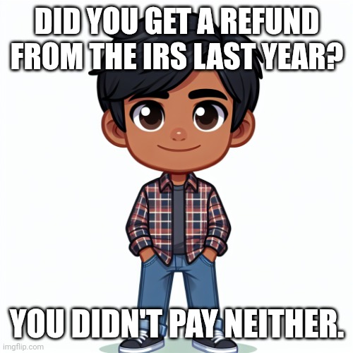 Regularfellow in cartoon | DID YOU GET A REFUND FROM THE IRS LAST YEAR? YOU DIDN'T PAY NEITHER. | image tagged in regularfellow in cartoon | made w/ Imgflip meme maker