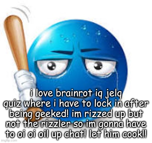 vex boltss mass eye of rah unfollowing mangos braineating ameoba | i love brainrot iq jelq quiz where i have to lock in after being geeked! im rizzed up but not the rizzler so im gonna have to oi oi oil up chat! let him cook!! | image tagged in blue bat emoji | made w/ Imgflip meme maker