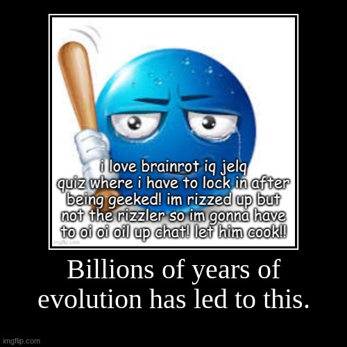 Billions of years of evolution has led to this. | | made w/ Imgflip demotivational maker
