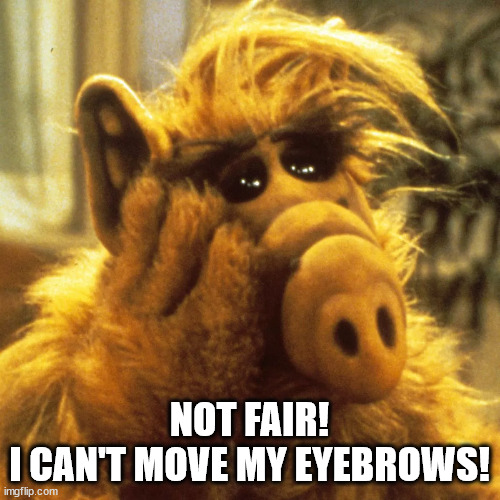 NOT FAIR!
I CAN'T MOVE MY EYEBROWS! | made w/ Imgflip meme maker