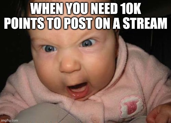 Evil Baby | WHEN YOU NEED 10K POINTS TO POST ON A STREAM | image tagged in memes,evil baby | made w/ Imgflip meme maker