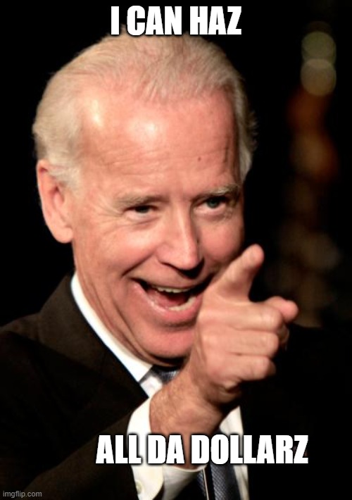 Smilin Biden Meme | I CAN HAZ ALL DA DOLLARZ | image tagged in memes,smilin biden | made w/ Imgflip meme maker