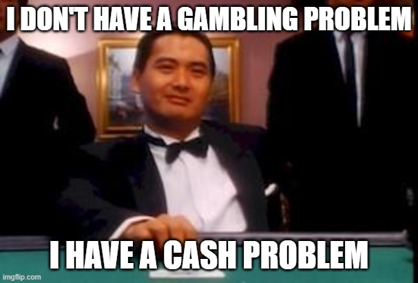 god of gamblers | I DON'T HAVE A GAMBLING PROBLEM; I HAVE A CASH PROBLEM | image tagged in god of gamblers | made w/ Imgflip meme maker