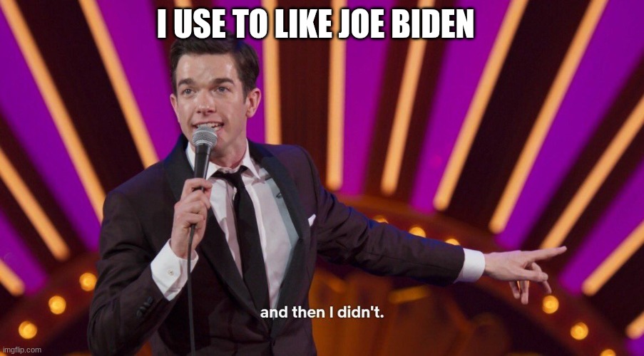 And Then I Didn't | I USE TO LIKE JOE BIDEN | image tagged in and then i didn't | made w/ Imgflip meme maker