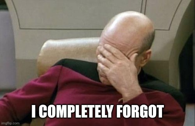 Captain Picard Facepalm Meme | I COMPLETELY FORGOT | image tagged in memes,captain picard facepalm | made w/ Imgflip meme maker