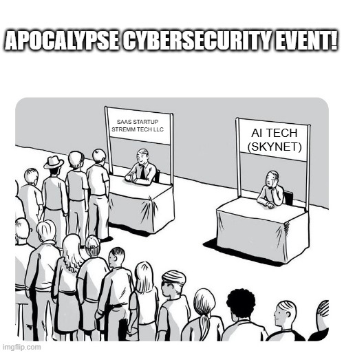 Only an apocalyse event can ? | APOCALYPSE CYBERSECURITY EVENT! SAAS STARTUP STREMM TECH LLC; AI TECH (SKYNET) | image tagged in queue | made w/ Imgflip meme maker