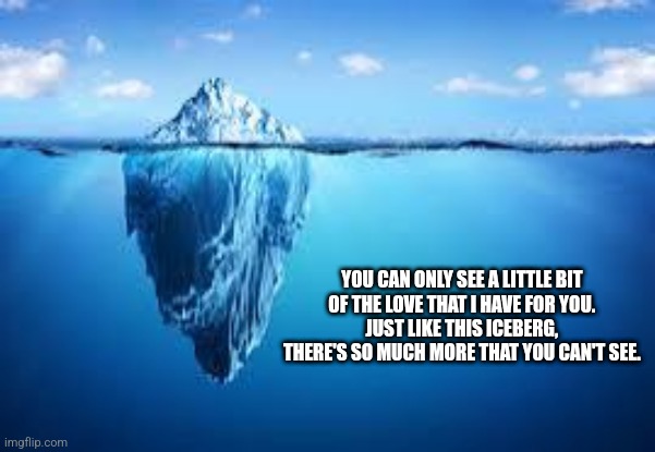 Love is like an iceberg | YOU CAN ONLY SEE A LITTLE BIT 
OF THE LOVE THAT I HAVE FOR YOU. 
JUST LIKE THIS ICEBERG, 
THERE'S SO MUCH MORE THAT YOU CAN'T SEE. | image tagged in love,romance | made w/ Imgflip meme maker