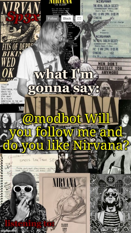 Sp3x Nirvana Announcement Temp v6 finished | @modbot Will you follow me and do you like Nirvana? | image tagged in sp3x nirvana announcement temp v6 finished | made w/ Imgflip meme maker