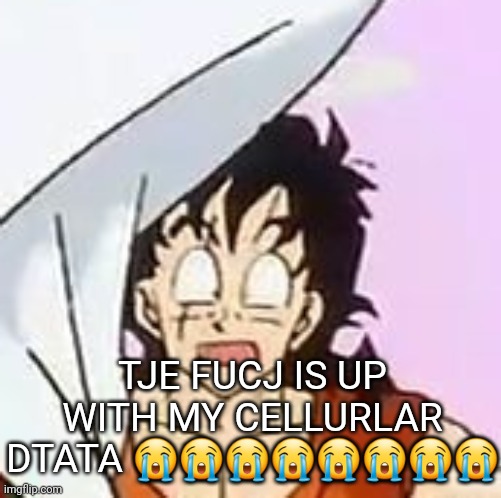 whajajhajajjajdjhaakjshajaa?????!????$?×??#?$**×??? | TJE FUCJ IS UP WITH MY CELLURLAR DTATA 😭😭😭😭😭😭😭😭 | image tagged in whajajhajajjajdjhaakjshajaa | made w/ Imgflip meme maker