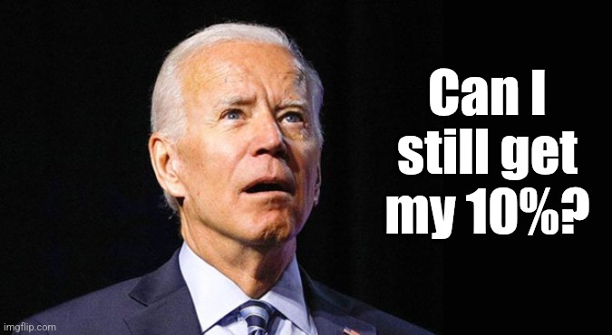 Confused joe biden | Can I
still get
my 10%? | image tagged in confused joe biden | made w/ Imgflip meme maker