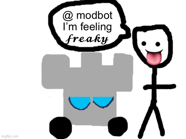 @ modbot I’m feeling 𝓯𝓻𝓮𝓪𝓴𝔂; 👅 | made w/ Imgflip meme maker