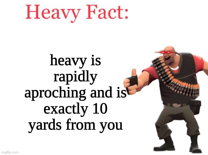 facts | heavy is rapidly aproching and is exactly 10 yards from you | image tagged in heavy fact,scary,tf2 heavy | made w/ Imgflip meme maker