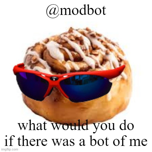 cool ass cinnamon bun | @modbot; what would you do if there was a bot of me | image tagged in cool ass cinnamon bun | made w/ Imgflip meme maker