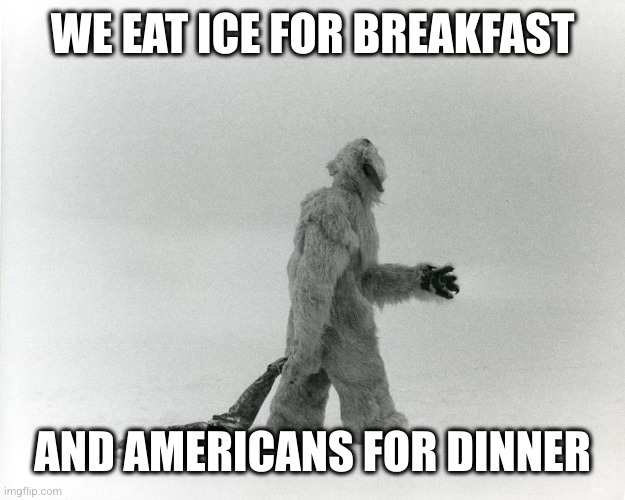 Canadian trade war hospitality | WE EAT ICE FOR BREAKFAST; AND AMERICANS FOR DINNER | image tagged in wampa drag,canada,trade war,donald trump,memes,tariffs | made w/ Imgflip meme maker