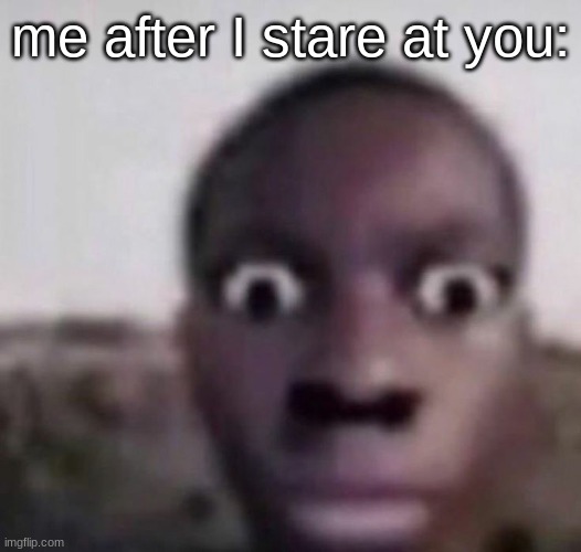 bruh what | me after I stare at you: | image tagged in bruh what | made w/ Imgflip meme maker