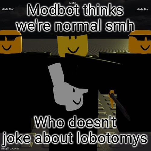 mafia | Modbot thinks we're normal smh; Who doesn't joke about lobotomys | image tagged in mafia | made w/ Imgflip meme maker