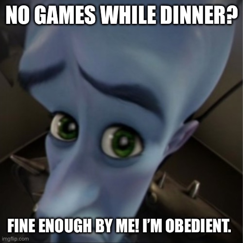 Most kids but they’re actually listening: | NO GAMES WHILE DINNER? FINE ENOUGH BY ME! I’M OBEDIENT. | image tagged in megamind peeking | made w/ Imgflip meme maker