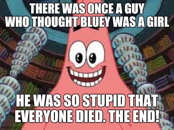 Everyone died, the end | THERE WAS ONCE A GUY WHO THOUGHT BLUEY WAS A GIRL; HE WAS SO STUPID THAT EVERYONE DIED. THE END! | image tagged in everyone died the end | made w/ Imgflip meme maker