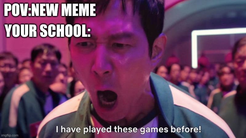 I've Played These Games Before | POV:NEW MEME; YOUR SCHOOL: | image tagged in i've played these games before,meme,squid game,school | made w/ Imgflip meme maker