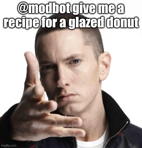 Eminem video game logic | @modbot give me a recipe for a glazed donut | image tagged in eminem video game logic | made w/ Imgflip meme maker