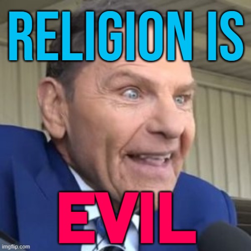 Religion Is Evil | RELIGION IS; EVIL | image tagged in kenneth copeland - the face of evil,anti-religion,god religion universe,religion,abrahamic religions,christianity | made w/ Imgflip meme maker