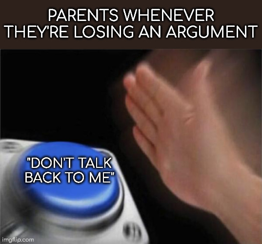 This doesn't happen to me :) But it may happen for some of y'all | PARENTS WHENEVER THEY'RE LOSING AN ARGUMENT; "DON'T TALK BACK TO ME" | image tagged in memes,blank nut button,parents,relatable,family,bad parenting | made w/ Imgflip meme maker