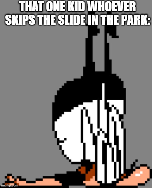 Peppino got slammed | THAT ONE KID WHOEVER SKIPS THE SLIDE IN THE PARK: | image tagged in peppino,slammed | made w/ Imgflip meme maker