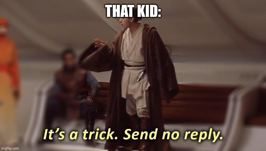 it's a trick, send no reply | THAT KID: | image tagged in it's a trick send no reply | made w/ Imgflip meme maker