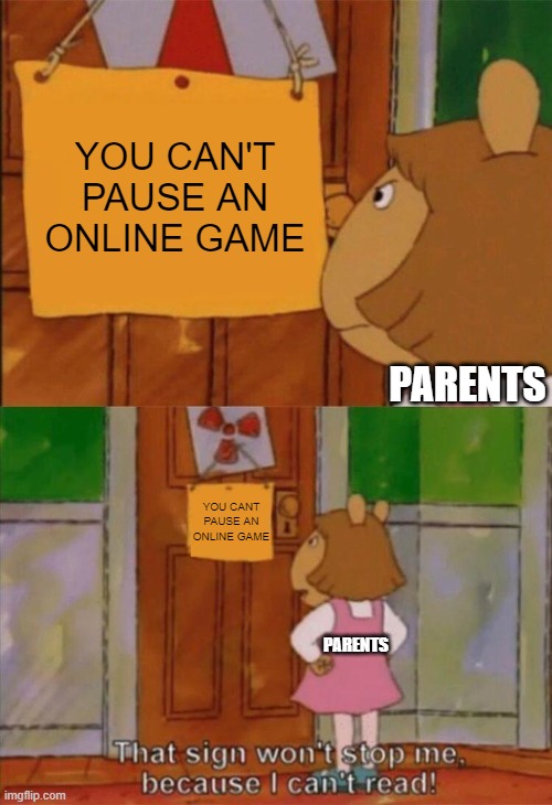 you just can't | YOU CAN'T PAUSE AN ONLINE GAME; PARENTS; YOU CANT PAUSE AN ONLINE GAME; PARENTS | image tagged in dw sign won't stop me because i can't read,parents,games,gaming | made w/ Imgflip meme maker